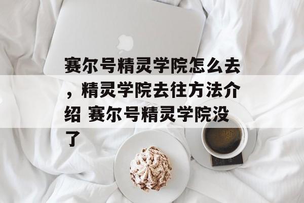 赛尔号精灵学院怎么去，精灵学院去往方法介绍 赛尔号精灵学院没了