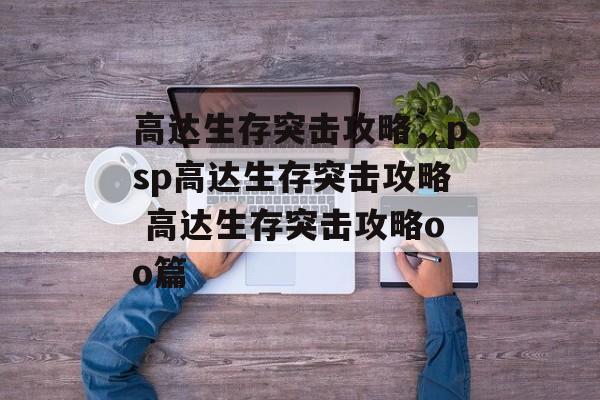 高达生存突击攻略，psp高达生存突击攻略 高达生存突击攻略oo篇