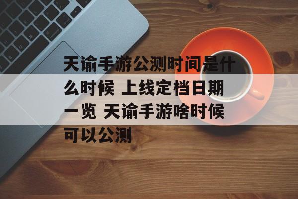 天谕手游公测时间是什么时候 上线定档日期一览 天谕手游啥时候可以公测