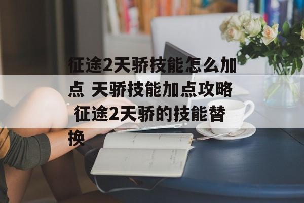 征途2天骄技能怎么加点 天骄技能加点攻略 征途2天骄的技能替换