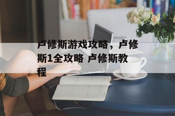 卢修斯游戏攻略，卢修斯1全攻略 卢修斯教程