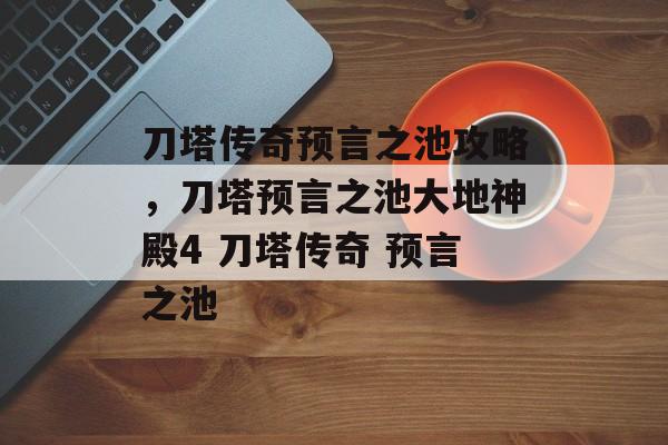 刀塔传奇预言之池攻略，刀塔预言之池大地神殿4 刀塔传奇 预言之池