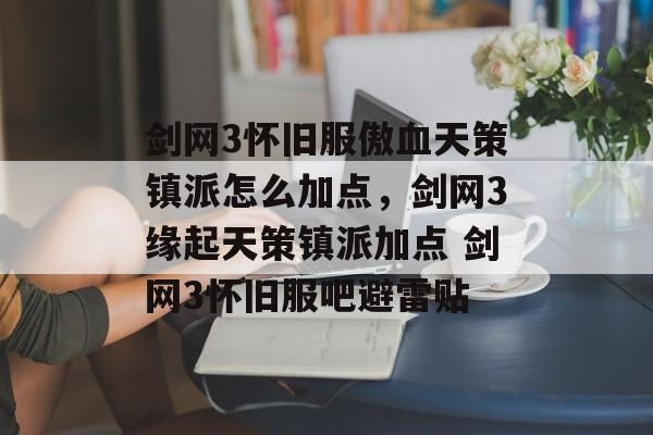 剑网3怀旧服傲血天策镇派怎么加点，剑网3缘起天策镇派加点 剑网3怀旧服吧避雷贴