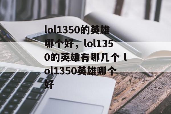 lol1350的英雄哪个好，lol1350的英雄有哪几个 lol1350英雄哪个好