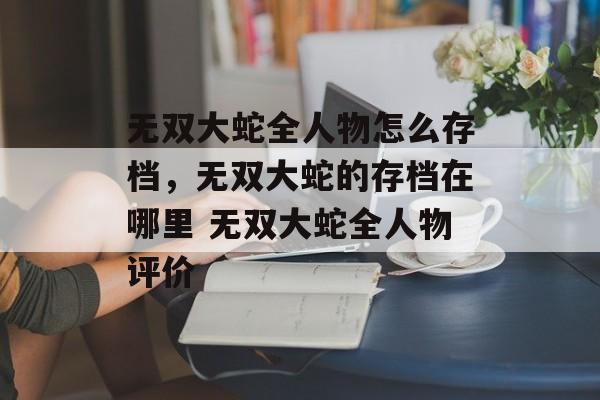 无双大蛇全人物怎么存档，无双大蛇的存档在哪里 无双大蛇全人物评价