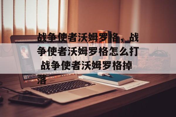 战争使者沃姆罗格，战争使者沃姆罗格怎么打 战争使者沃姆罗格掉落