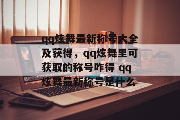 qq炫舞最新称号大全及获得，qq炫舞里可获取的称号咋得 qq炫舞最新称号是什么