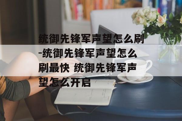 统御先锋军声望怎么刷-统御先锋军声望怎么刷最快 统御先锋军声望怎么开启