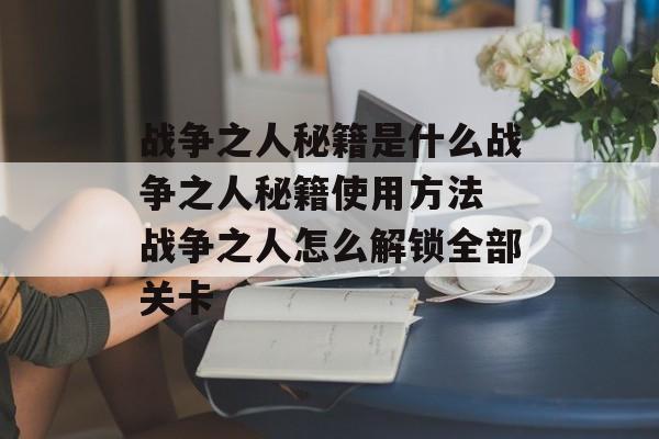 战争之人秘籍是什么战争之人秘籍使用方法 战争之人怎么解锁全部关卡