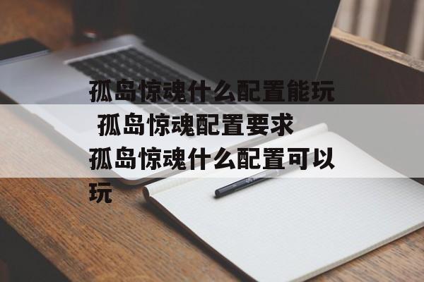 孤岛惊魂什么配置能玩 孤岛惊魂配置要求 孤岛惊魂什么配置可以玩