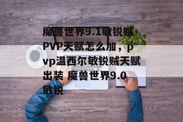 魔兽世界9.1敏锐贼PVP天赋怎么加，pvp温西尔敏锐贼天赋出装 魔兽世界9.0敏锐