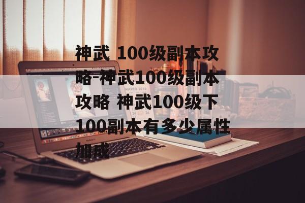 神武 100级副本攻略-神武100级副本攻略 神武100级下100副本有多少属性加成