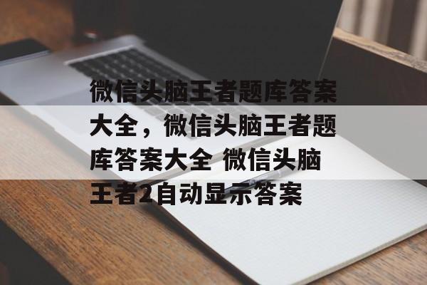 微信头脑王者题库答案大全，微信头脑王者题库答案大全 微信头脑王者2自动显示答案