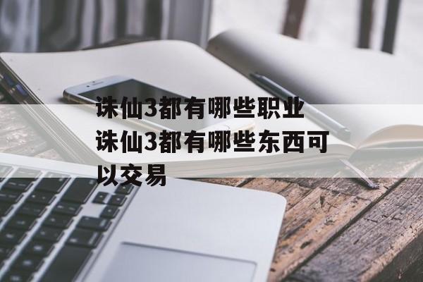 诛仙3都有哪些职业 诛仙3都有哪些东西可以交易