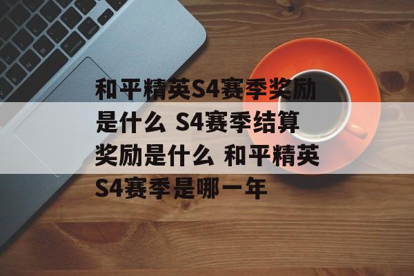 和平精英S4赛季奖励是什么 S4赛季结算奖励是什么 和平精英S4赛季是哪一年