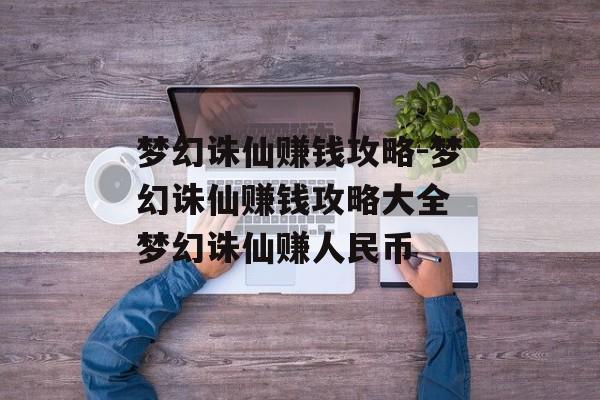 梦幻诛仙赚钱攻略-梦幻诛仙赚钱攻略大全 梦幻诛仙赚人民币