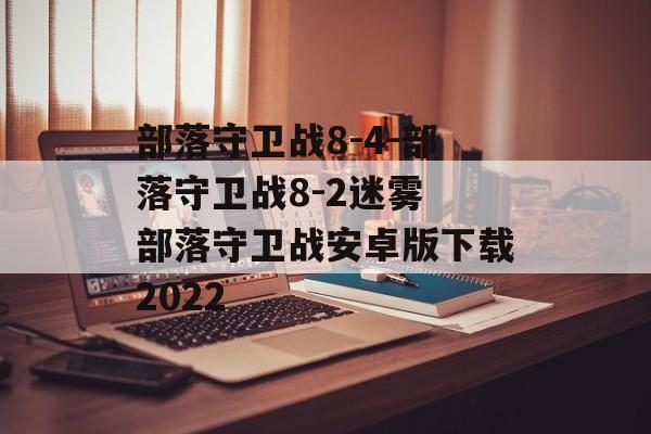 部落守卫战8-4-部落守卫战8-2迷雾 部落守卫战安卓版下载2022