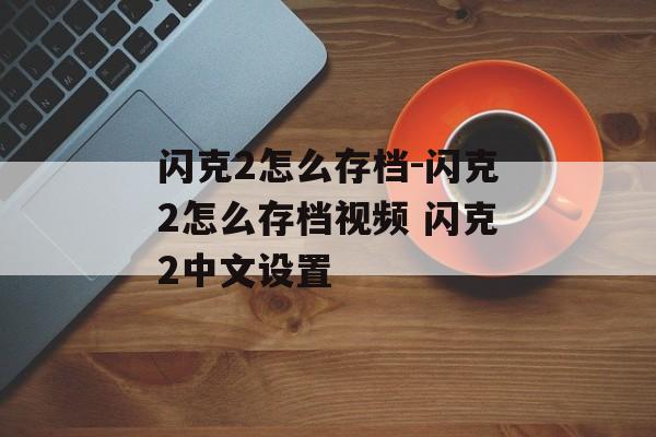 闪克2怎么存档-闪克2怎么存档视频 闪克2中文设置