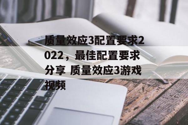 质量效应3配置要求2022，最佳配置要求分享 质量效应3游戏视频