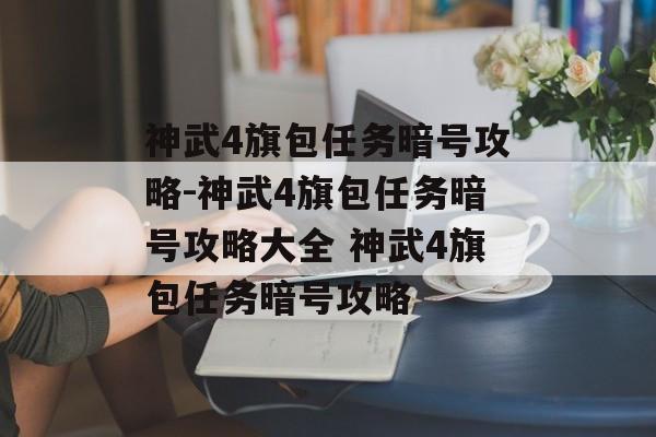 神武4旗包任务暗号攻略-神武4旗包任务暗号攻略大全 神武4旗包任务暗号攻略