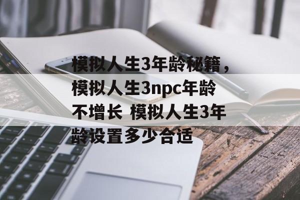 模拟人生3年龄秘籍，模拟人生3npc年龄不增长 模拟人生3年龄设置多少合适