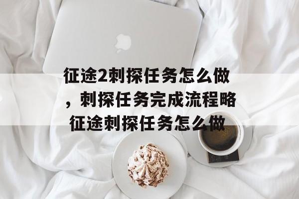 征途2刺探任务怎么做，刺探任务完成流程略 征途刺探任务怎么做