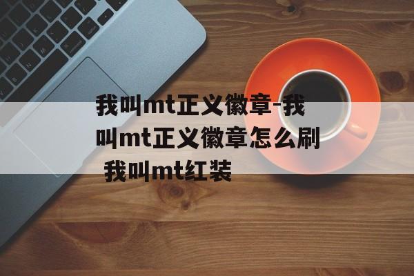 我叫mt正义徽章-我叫mt正义徽章怎么刷 我叫mt红装