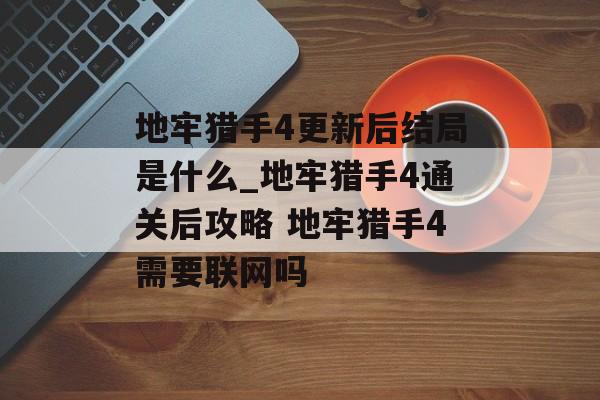 地牢猎手4更新后结局是什么_地牢猎手4通关后攻略 地牢猎手4需要联网吗