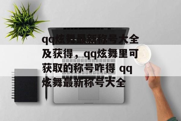 qq炫舞最新称号大全及获得，qq炫舞里可获取的称号咋得 qq炫舞最新称号大全