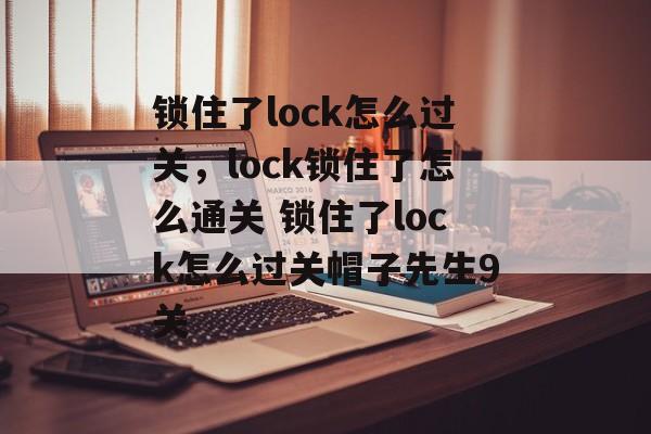 锁住了lock怎么过关，lock锁住了怎么通关 锁住了lock怎么过关帽子先生9关