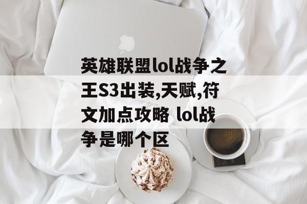 英雄联盟lol战争之王S3出装,天赋,符文加点攻略 lol战争是哪个区