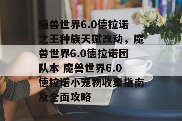 魔兽世界6.0德拉诺之王种族天赋改动，魔兽世界6.0德拉诺团队本 魔兽世界6.0德拉诺小宠物收集指南及全面攻略