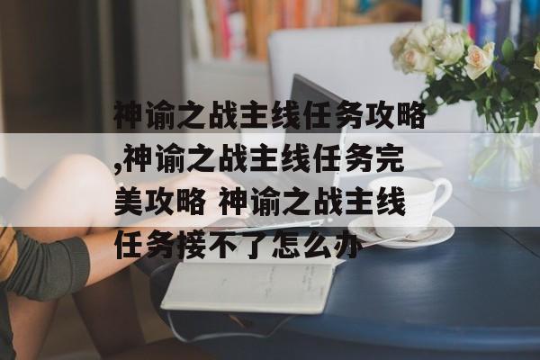 神谕之战主线任务攻略,神谕之战主线任务完美攻略 神谕之战主线任务接不了怎么办