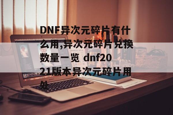 DNF异次元碎片有什么用,异次元碎片兑换数量一览 dnf2021版本异次元碎片用处