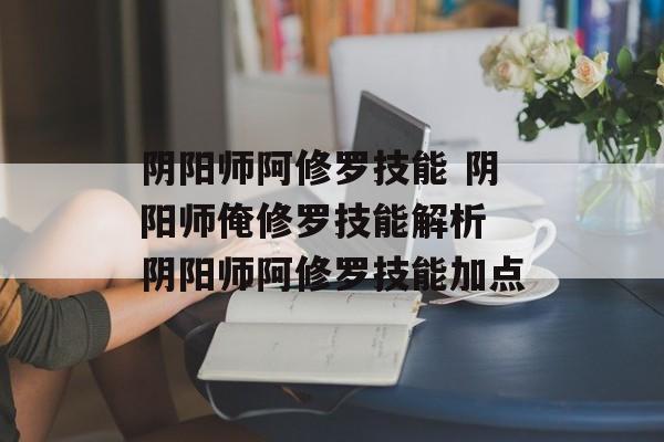 阴阳师阿修罗技能 阴阳师俺修罗技能解析 阴阳师阿修罗技能加点