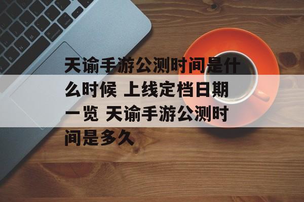 天谕手游公测时间是什么时候 上线定档日期一览 天谕手游公测时间是多久