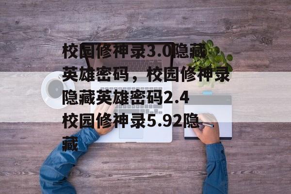 校园修神录3.0隐藏英雄密码，校园修神录隐藏英雄密码2.4 校园修神录5.92隐藏