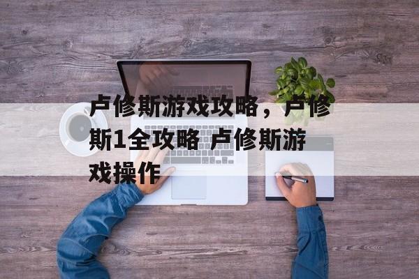 卢修斯游戏攻略，卢修斯1全攻略 卢修斯游戏操作