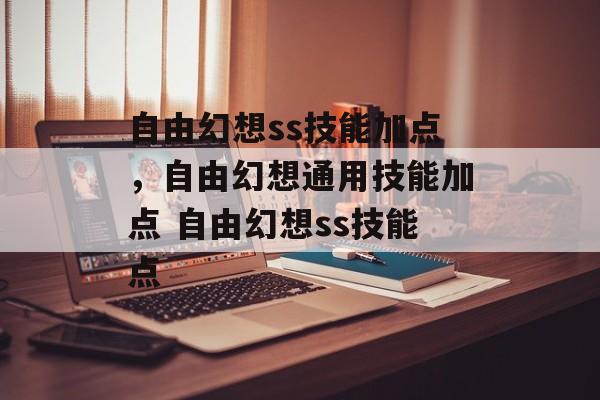 自由幻想ss技能加点，自由幻想通用技能加点 自由幻想ss技能点