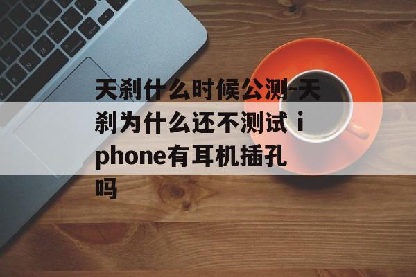 天刹什么时候公测-天刹为什么还不测试 iphone有耳机插孔吗