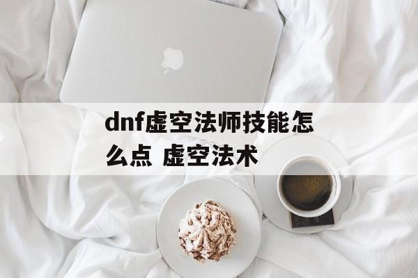 dnf虚空法师技能怎么点 虚空法术