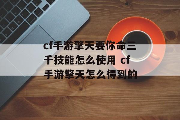 cf手游擎天要你命三千技能怎么使用 cf手游擎天怎么得到的