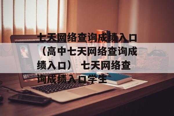 七天网络查询成绩入口（高中七天网络查询成绩入口） 七天网络查询成绩入口学生