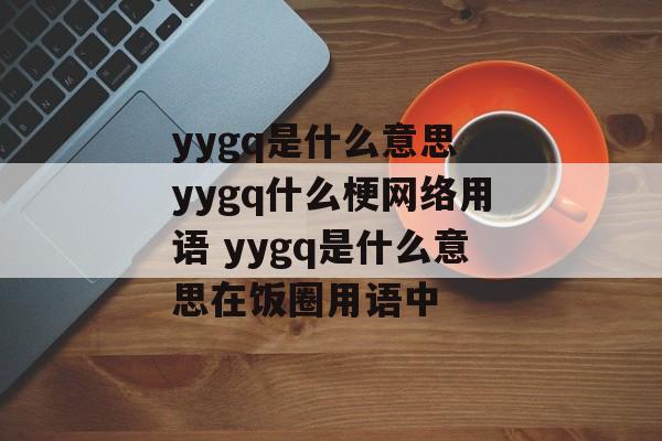 yygq是什么意思 yygq什么梗网络用语 yygq是什么意思在饭圈用语中