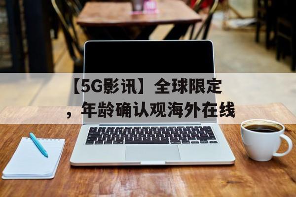 【5G影讯】全球限定，年龄确认观海外在线