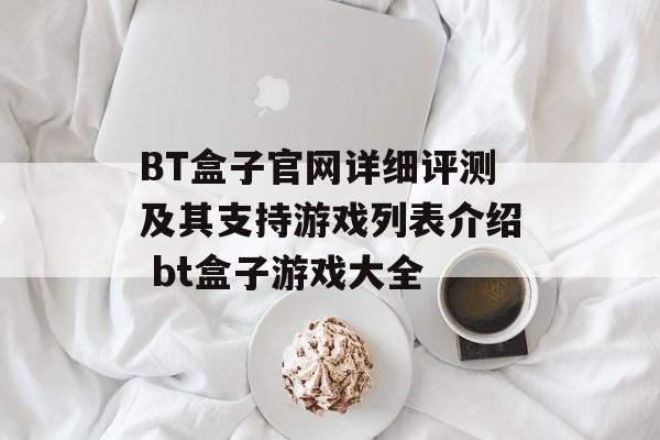 BT盒子官网详细评测及其支持游戏列表介绍 bt盒子游戏大全