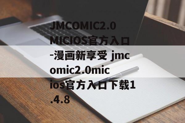 JMCOMIC2.0MICIOS官方入口-漫画新享受 jmcomic2.0micios官方入口下载1.4.8