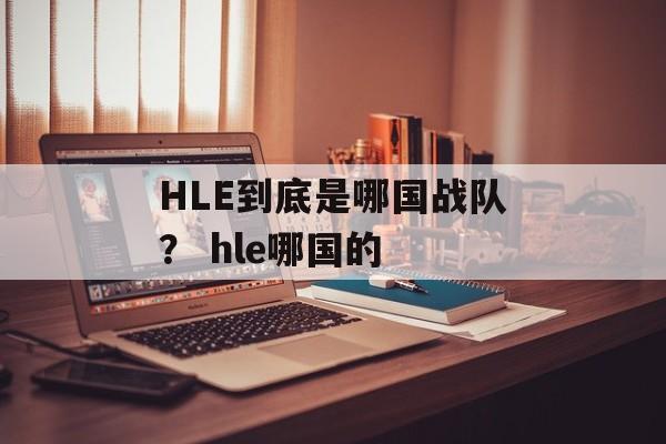 HLE到底是哪国战队？ hle哪国的