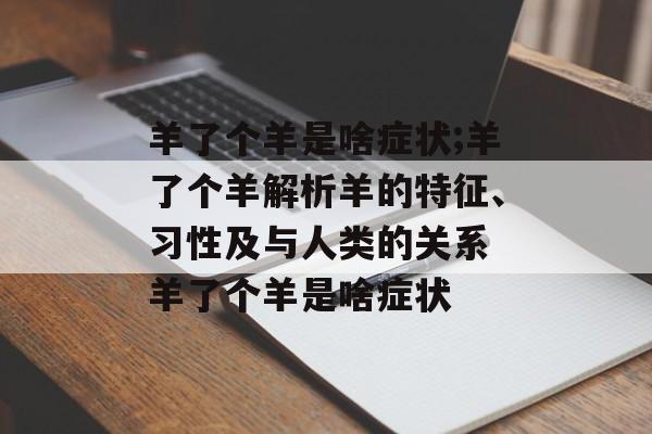 羊了个羊是啥症状;羊了个羊解析羊的特征、习性及与人类的关系 羊了个羊是啥症状