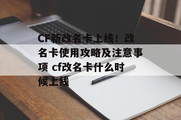 CF新改名卡上线！改名卡使用攻略及注意事项 cf改名卡什么时候上线